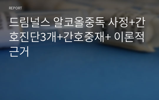 드림널스 알코올중독 사정+간호진단3개+간호중재+ 이론적근거