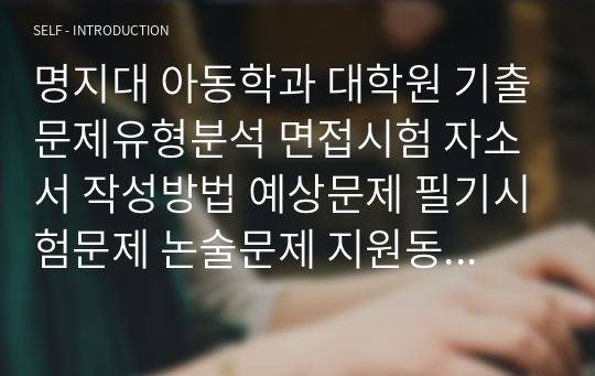 명지대 아동학과 대학원 기출문제유형분석 면접시험 자소서 작성방법 예상문제 필기시험문제 논술문제 지원동기작성요령