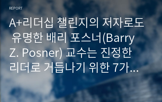 A+리더십 챌린지의 저자로도 유명한 배리 포스너(Barry Z. Posner) 교수는 진정한 리더로 거듭나기 위한 7가지 법칙을 제시하고 있는데 간추려 설명하시오