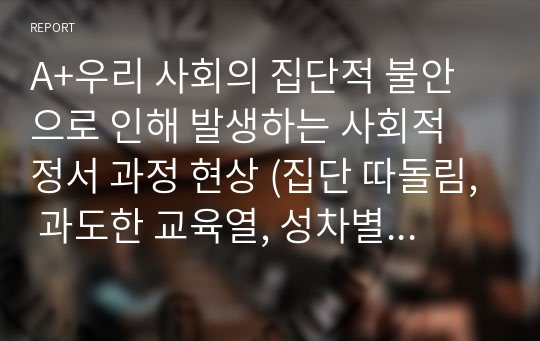 A+우리 사회의 집단적 불안으로 인해 발생하는 사회적 정서 과정 현상 (집단 따돌림, 과도한 교육열, 성차별 등)에 대해 생각해 보고, 사회의 분화수준을 높이기 위한 방안은 무엇이 있는지 쓰시오