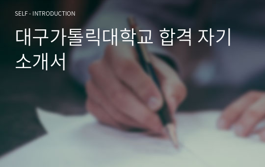 (합격인증) 2023 대구가톨릭대학교 합격 자기소개서