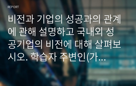 비전과 기업의 성공과의 관계에 관해 설명하고 국내외 성공기업의 비전에 대해 살펴보시오. 학습자 주변인(가족, 친구, 동료 등)의 특정 제품이나 서비스 구매 의사결정과정을 관찰합니다.