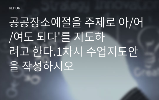 공공장소예절을 주제로 아/어/여도 되다&#039;를 지도하려고 한다.1차시 수업지도안을 작성하시오