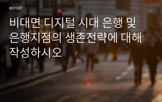 비대면 디지털 시대 은행 및 은행지점의 생존전략에 대해 작성하시오