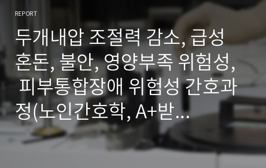 두개내압 조절력 감소, 급성 혼돈, 불안, 영양부족 위험성, 피부통합장애 위험성 간호과정(노인간호학, A+받은 자료)