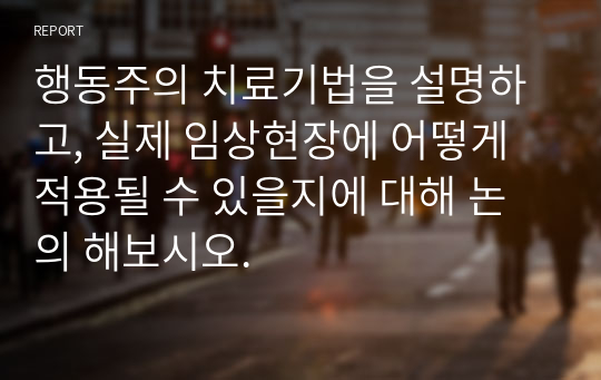 행동주의 치료기법을 설명하고, 실제 임상현장에 어떻게 적용될 수 있을지에 대해 논의 해보시오.