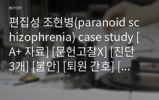 편집성 조현병(paranoid schizophrenia) case study [A+ 자료] [문헌고찰X] [진단 3개] [불안] [퇴원 간호] [퇴원 교육]