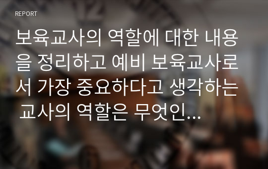 보육교사의 역할에 대한 내용을 정리하고 예비 보육교사로서 가장 중요하다고 생각하는 교사의 역할은 무엇인지 근거를 들어 기술하세요.