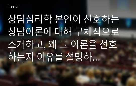 상담심리학 본인이 선호하는 상담이론에 대해 구체적으로 소개하고, 왜 그 이론을 선호하는지 이유를 설명하시오. 또한 자신이 선호하는 상담이론으로 상담을 진행한 후 나타나는 효과와 문제점을 서술하시오.