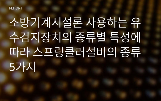 소방기계시설론 사용하는 유수검지장치의 종류별 특성에 따라 스프링클러설비의 종류 5가지