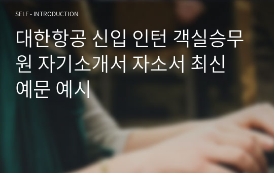 대한항공 신입 인턴 객실승무원 자기소개서 자소서 최신 예문 예시