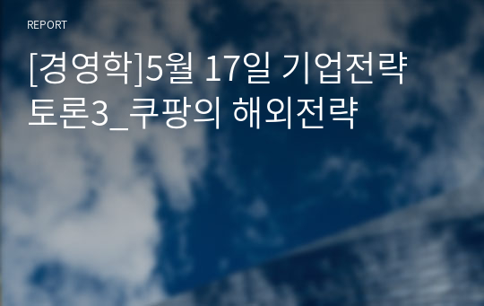 [경영학]5월 17일 기업전략 토론3_쿠팡의 해외전략