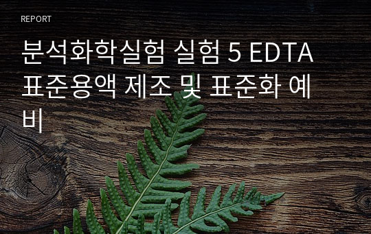 분석화학실험 실험 5 EDTA 표준용액 제조 및 표준화 예비