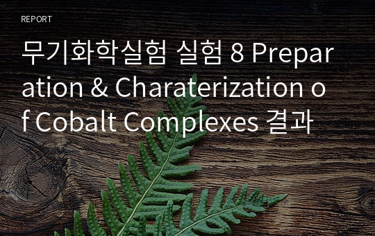 무기화학실험 실험 8 Preparation &amp; Charaterization of Cobalt Complexes 결과