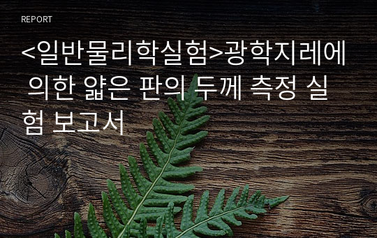 &lt;일반물리학실험&gt;광학지레에 의한 얇은 판의 두께 측정 실험 보고서