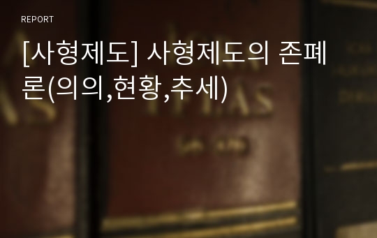 [사형제도] 사형제도의 존폐론(의의,현황,추세)