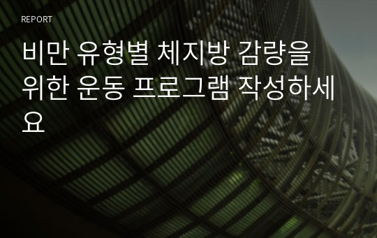 비만 유형별 체지방 감량을 위한 운동 프로그램 작성하세요