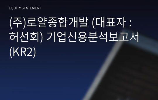 (주)로얄종합개발 기업신용분석보고서 (KR2)