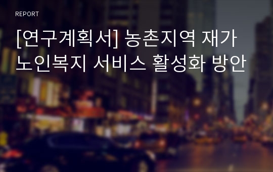 [연구계획서] 농촌지역 재가노인복지 서비스 활성화 방안