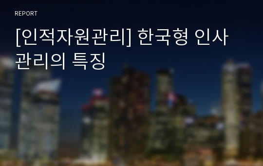 [인적자원관리] 한국형 인사관리의 특징