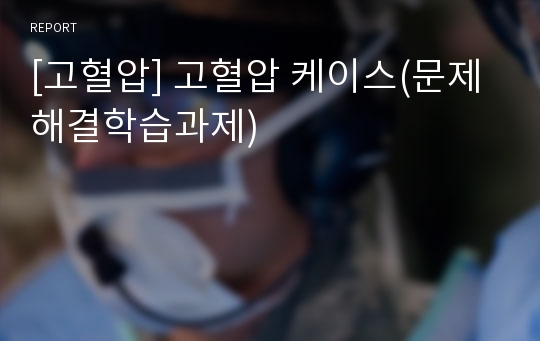 [고혈압] 고혈압 케이스(문제해결학습과제)