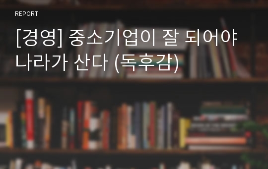 [경영] 중소기업이 잘 되어야 나라가 산다 (독후감)