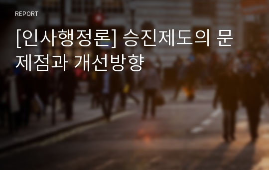 [인사행정론] 승진제도의 문제점과 개선방향