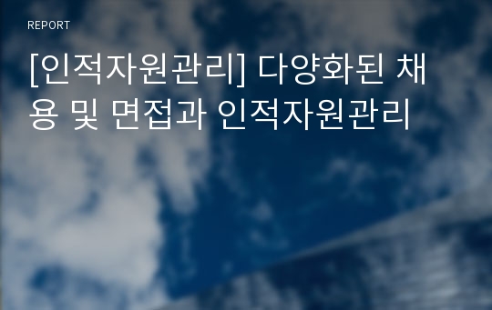 [인적자원관리] 다양화된 채용 및 면접과 인적자원관리