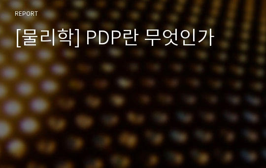 [물리학] PDP란 무엇인가