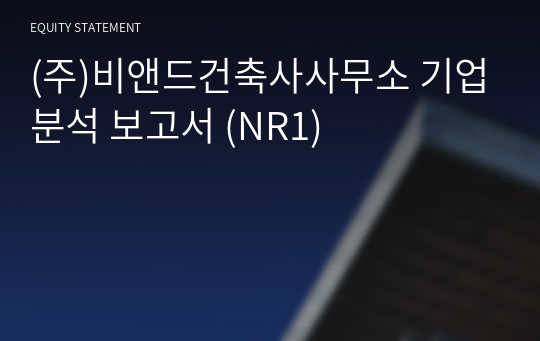 (주)비앤드건축사사무소 기업분석 보고서 (NR1)