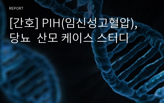 [간호] PIH(임신성고혈압), 당뇨  산모 케이스 스터디