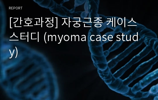 [간호과정] 자궁근종 케이스스터디 (myoma case study)