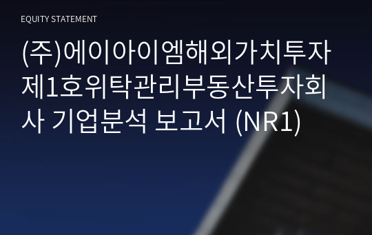 (주)에이아이엠해외가치투자제1호위탁관리부동산투자회사 기업분석 보고서 (NR1)