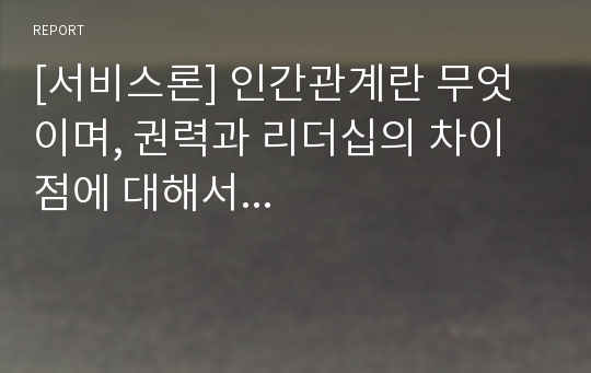 [서비스론] 인간관계란 무엇이며, 권력과 리더십의 차이점에 대해서...