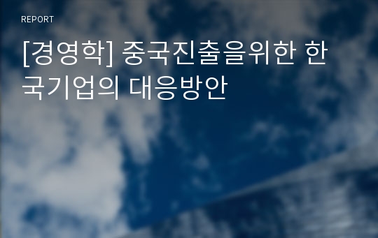 [경영학] 중국진출을위한 한국기업의 대응방안