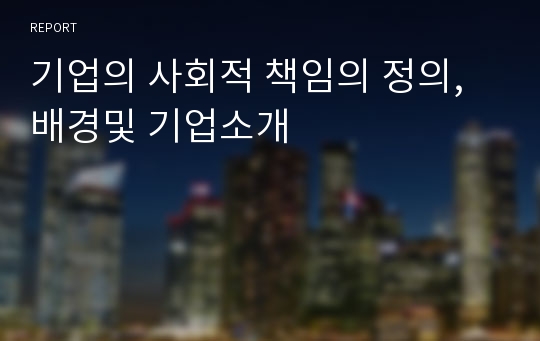 기업의 사회적 책임의 정의, 배경및 기업소개