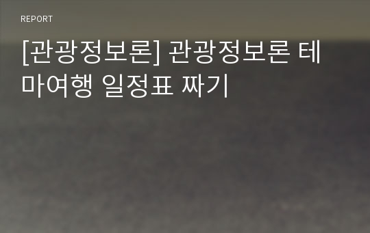 [관광정보론] 관광정보론 테마여행 일정표 짜기