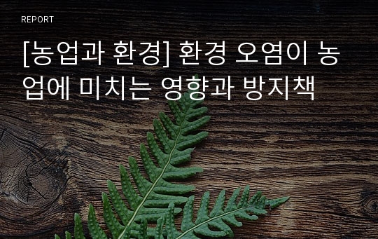 [농업과 환경] 환경 오염이 농업에 미치는 영향과 방지책