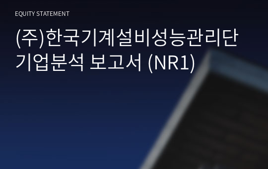 (주)한국기계설비성능관리단 기업분석 보고서 (NR1)