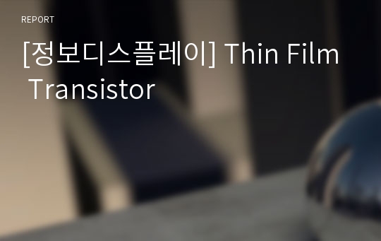 [정보디스플레이] Thin Film Transistor