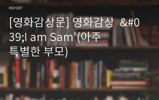 [영화감상문] 영화감상  &#039;I am Sam&#039;(아주 특별한 부모)