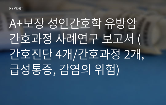 A+보장 성인간호학 유방암 간호과정 사례연구 보고서 (간호진단 4개/간호과정 2개, 급성통증, 감염의 위험)