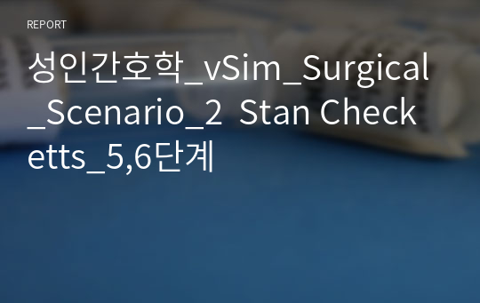 성인간호학_vSim_Surgical_Scenario_2  Stan Checketts_5,6단계