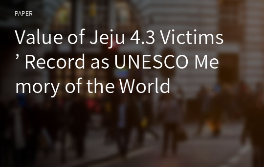 Value of Jeju 4.3 Victims’ Record as UNESCO Memory of the World