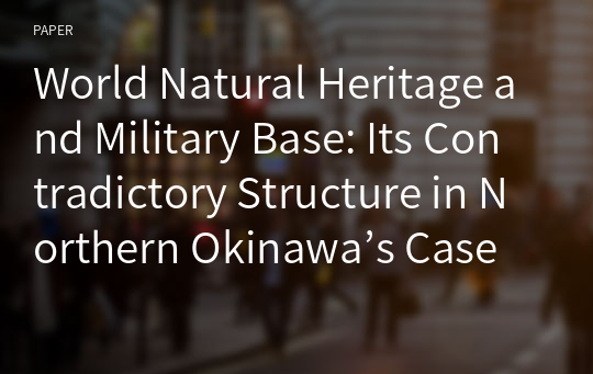 World Natural Heritage and Military Base: Its Contradictory Structure in Northern Okinawa’s Case