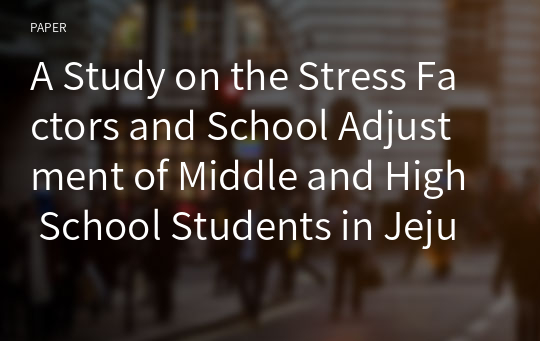 A Study on the Stress Factors and School Adjustment of Middle and High School Students in Jeju - Focused on the Control Effect of Stress Management-