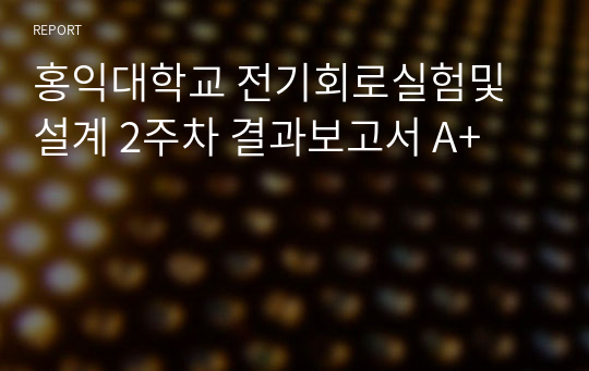 홍익대학교 전기회로실험및설계 2주차 결과보고서 A+