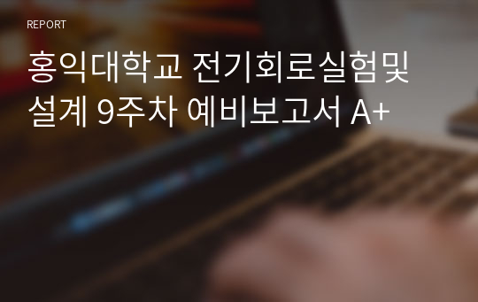 홍익대학교 전기회로실험및설계 9주차 예비보고서 A+