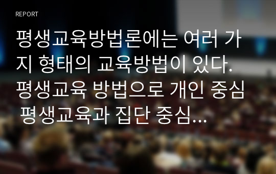 평생교육방법론에는 여러 가지 형태의 교육방법이 있다. 평생교육 방법으로 개인 중심 평생교육과 집단 중심의 교육방법을 검색해보고 이를 통해 교육시기 및 교육환경에 따라 적용이 가능한지를 토론해보시오.