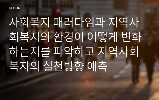 사회복지 패러다임과 지역사회복지의 환경이 어떻게 변화하는지를 파악하고 지역사회복지의 실천방향 예측